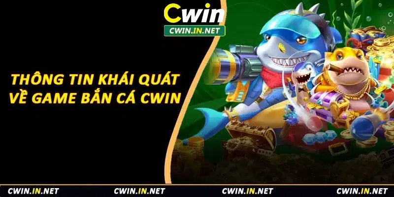 Thông tin khái quát về game bắn cá Cwin